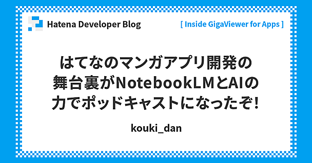 はてなのマンガアプリ開発の舞台裏がNotebookLMとAIの力でポッドキャストになったぞ！