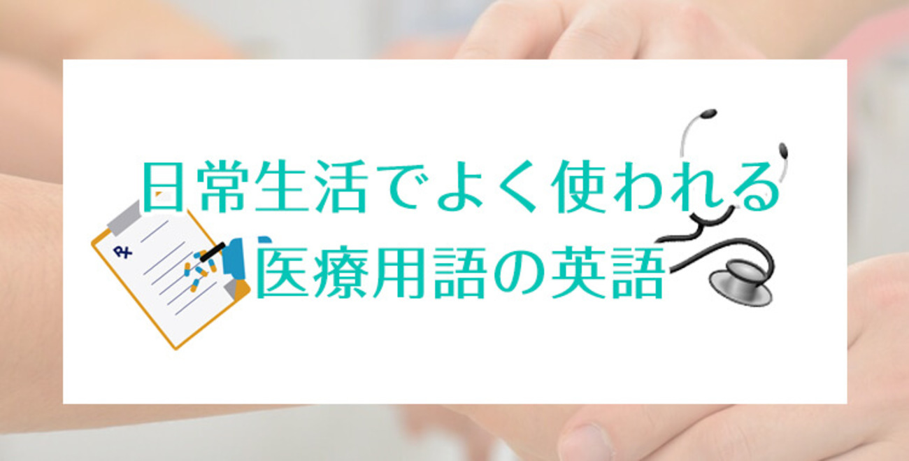 医療用語を英語で。日常で使える英単語を一覧にしてみました！ - ネイティブキャンプ英会話ブログ | 英会話の豆知識や情報満載