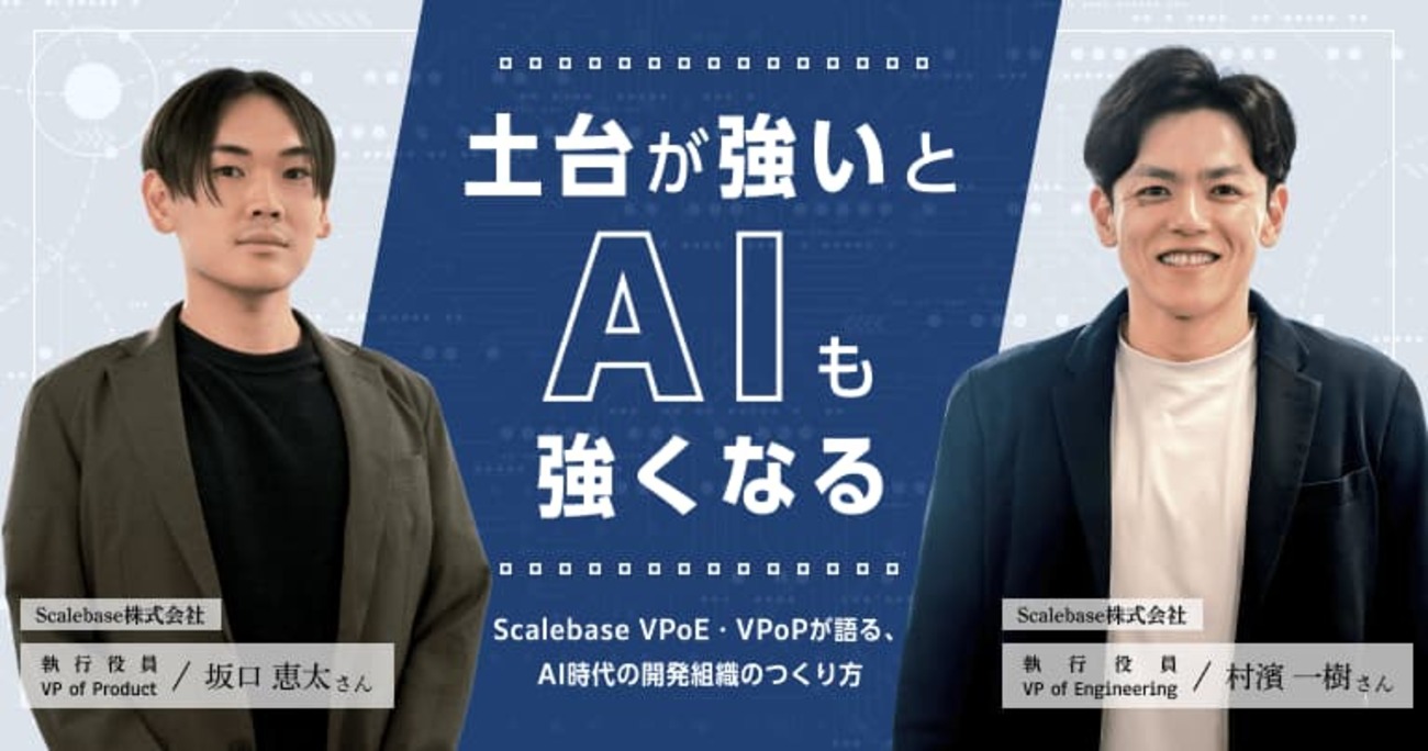 土台が強いとAIも強くなる。Scalebase VPoE・VPoPが語る、AI時代の開発組織のつくり方