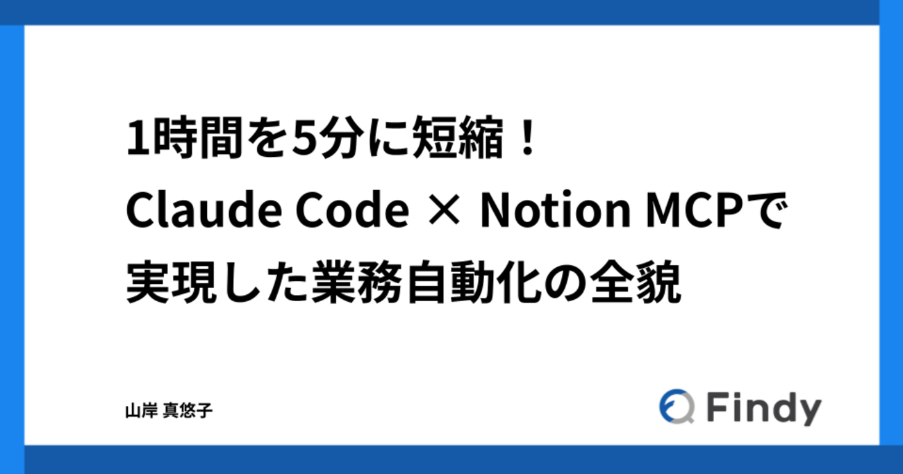 1時間を5分に短縮!Claude Code × Notion MCPで実現した業務自動化の全貌 - Findy Tech Blog