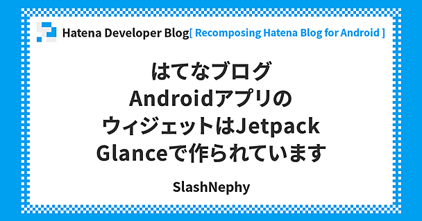 はてなブログAndroidアプリのウィジェットはJetpack Glanceで作られています