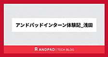 アンドパッドインターン体験記_浅田
