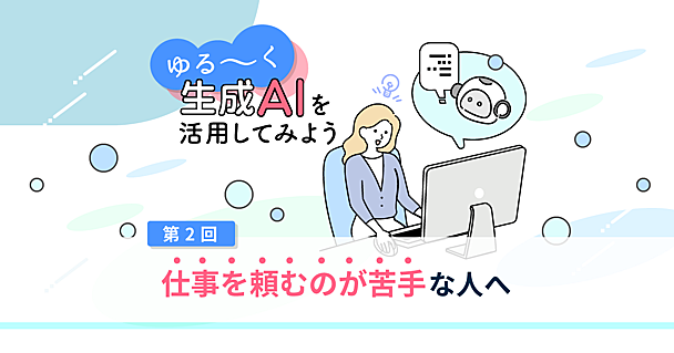 ChatGPTやGeminiで業務効率UP　人に仕事を頼むのが苦手な人ほどおすすめ【プロのゆる生成AI活用術】