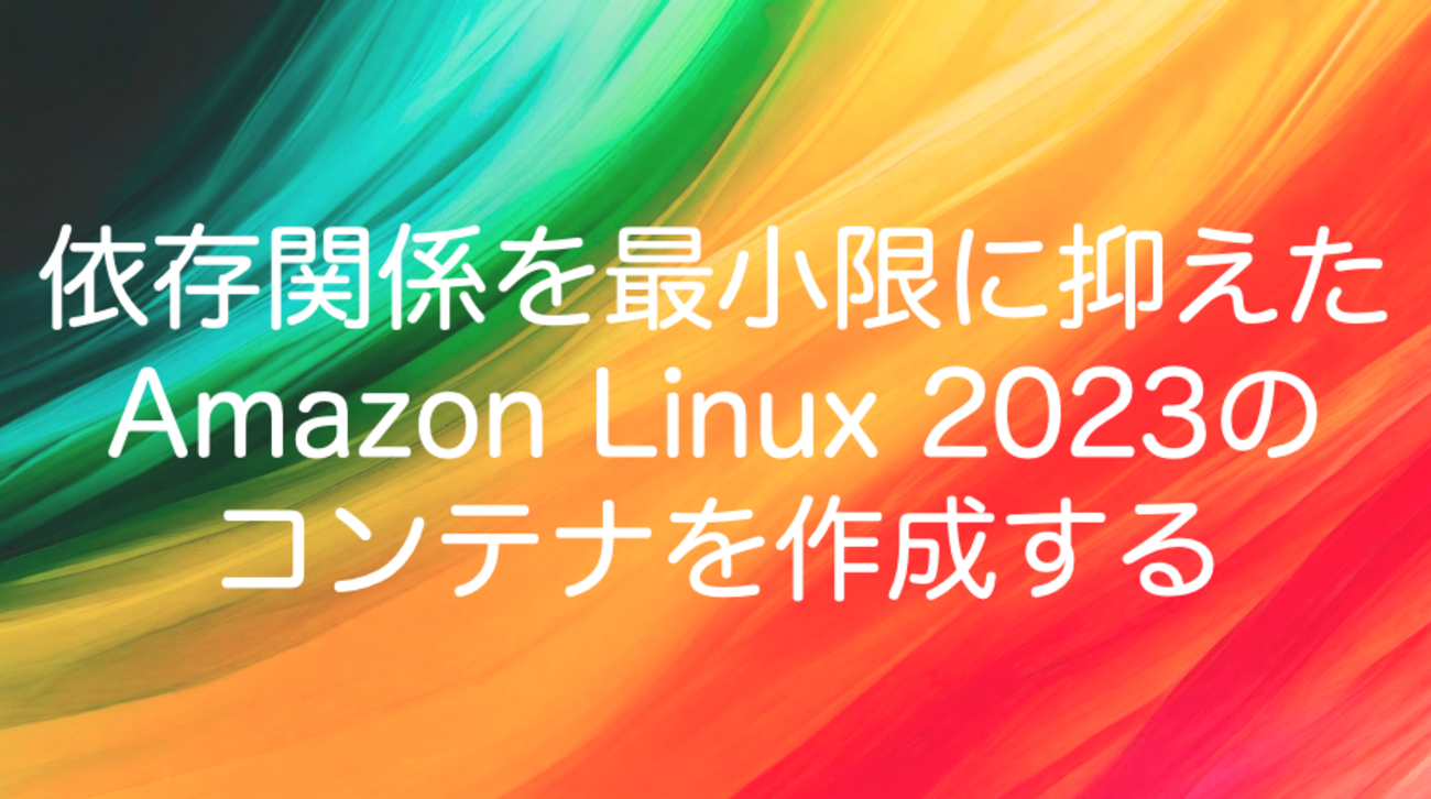 依存関係を最小限に抑えたAmazon Linux 2023のコンテナを作成する
