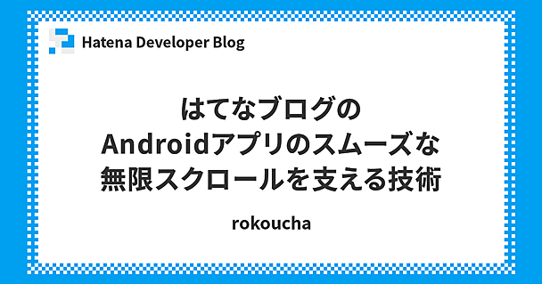 はてなブログのAndroidアプリのスムーズな無限スクロールを支える技術