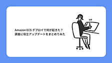 Amazon ECS デプロイで何が起きた？調査に役立アップデートをまとめてみた