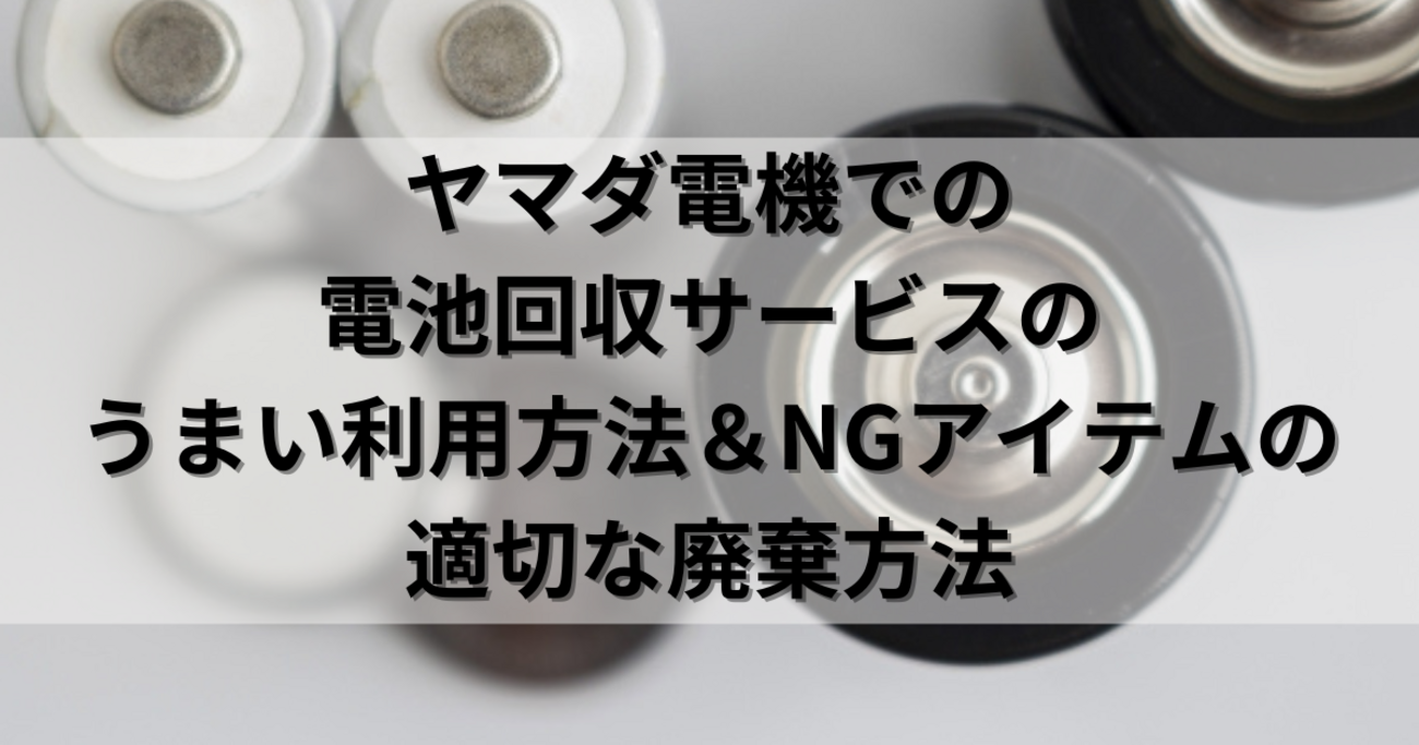ヤマダ電機での電池回収サービスのうまい利用方法＆NGアイテムの適切な廃棄方法 - くらしの小箱