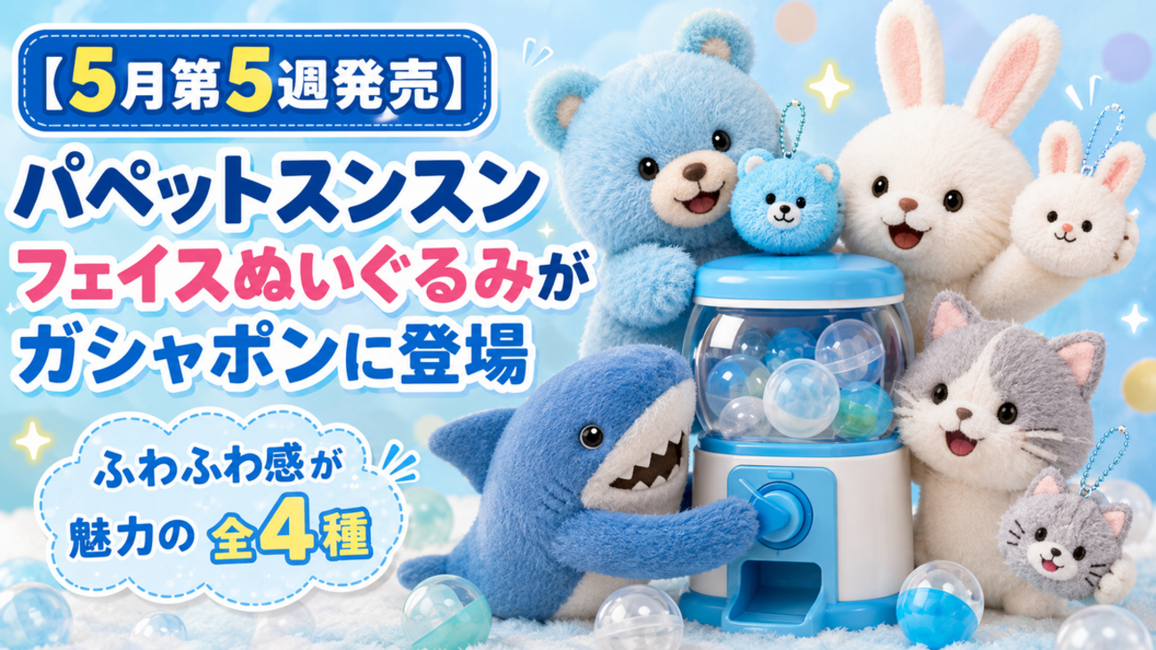 5月第5週発売】パペットスンスン フェイスぬいぐるみがガシャポンに 
