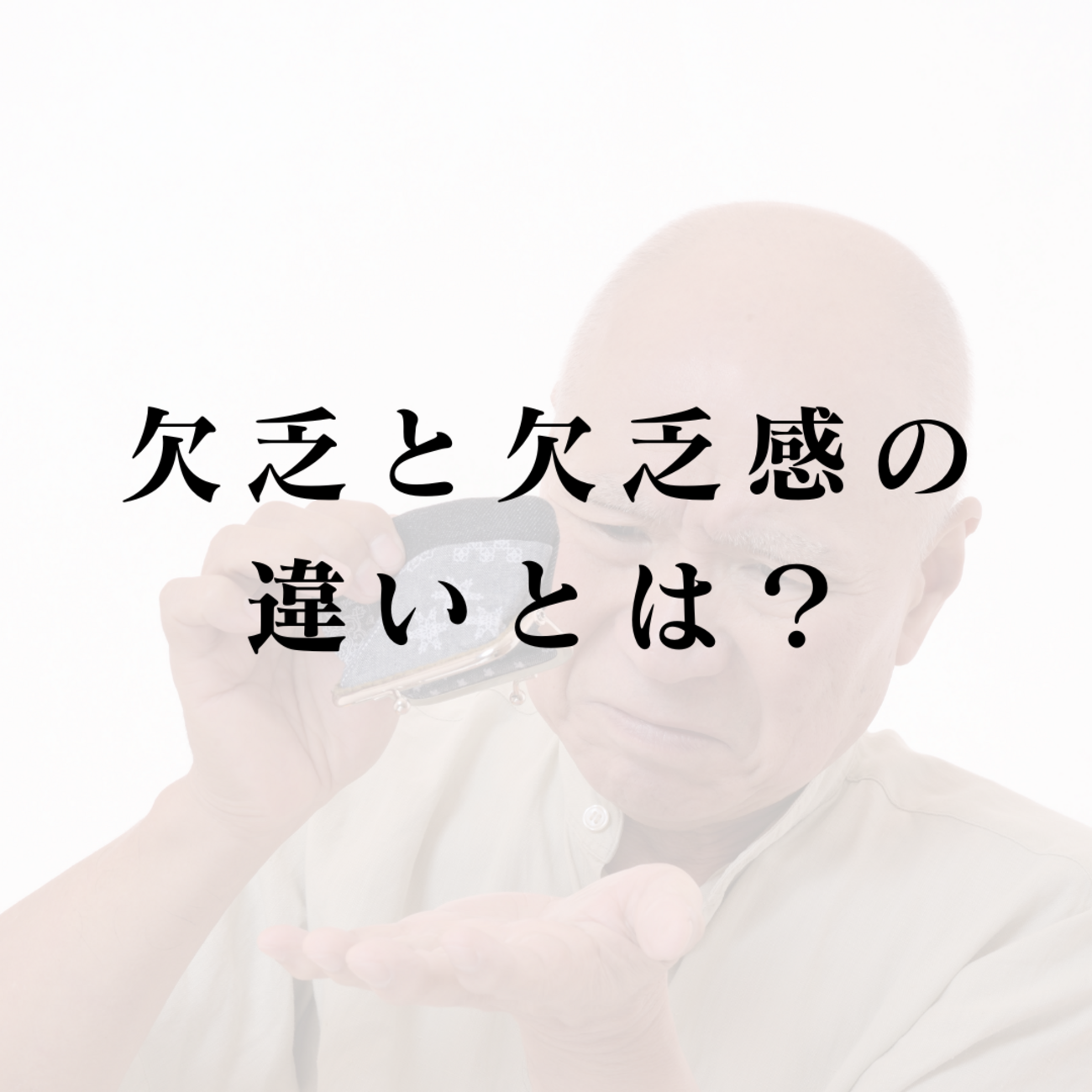 欠乏と欠乏感の違いとは？自己成長に繋げる心の整理術 - 生きづらさの答えがわかる、人生哲学と心理学【欠乏学】