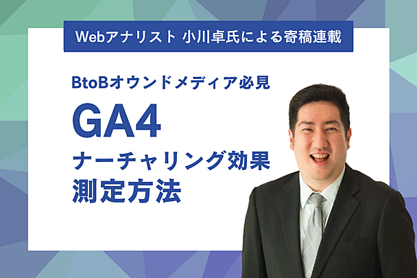 BtoBオウンドメディアのナーチャリング効果をGA4で測定・可視化する方法（文・小川卓）