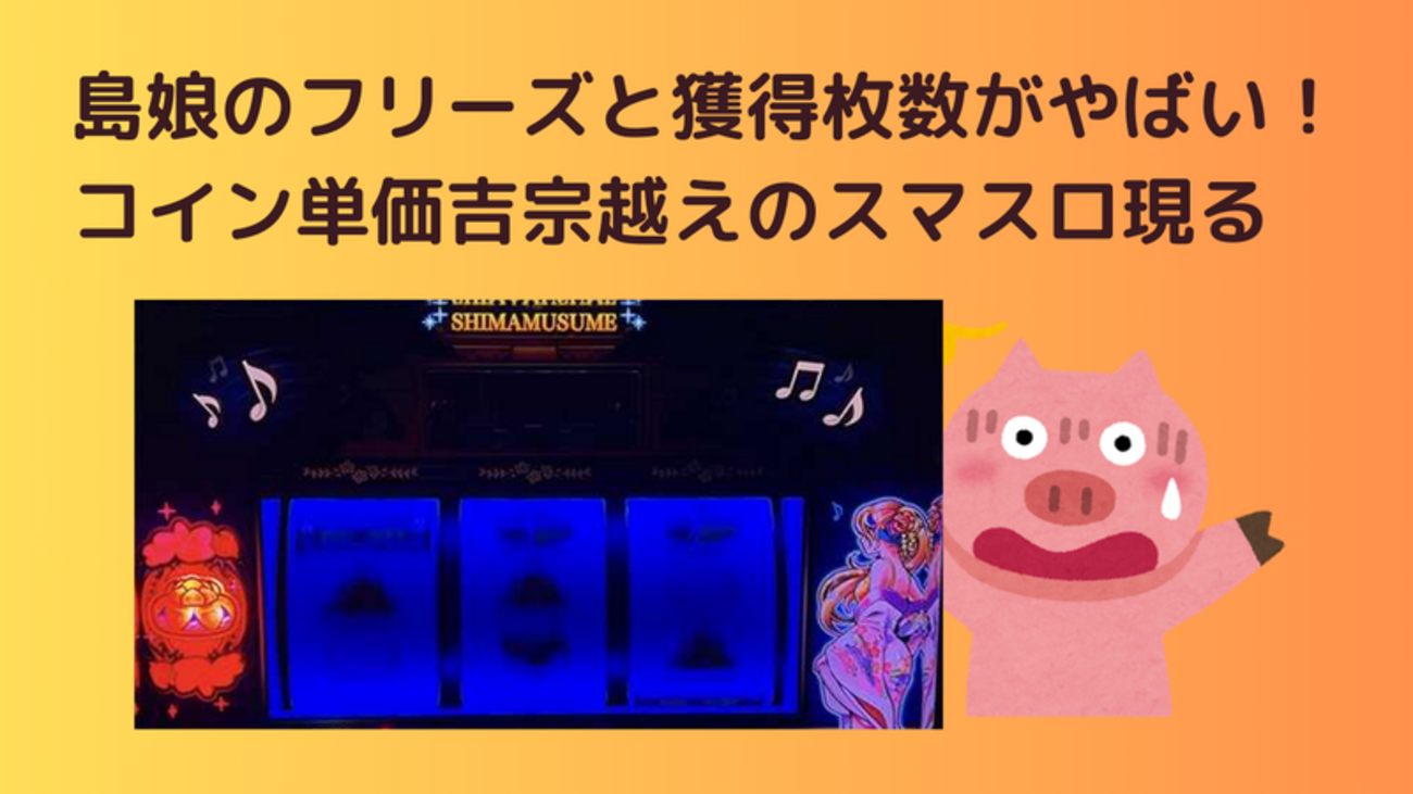 島娘】フリーズ確率と天井情報 コイン単価は吉宗を超えた！ - まじめにふまじめ