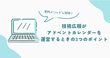 技術広報がアドベントカレンダーを運営するときの3つのポイント