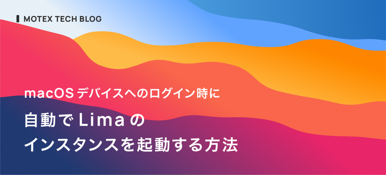 macOSデバイスへのログイン時に自動でLimaのインスタンスを起動する方法 | MOTEX TECH BLOG