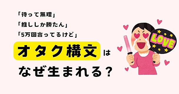 「待って無理」「しか勝たん！」――オタク構文はなぜ“使いたくなる”のか？大学教授に聞いてみた