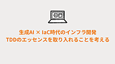 生成AI × IaC時代のインフラ開発、TDDのエッセンスを取り入れることを考える