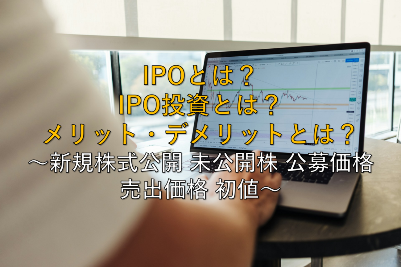 株用語】いまさら聞けないIPOとは？IPO投資とは？メリット・デメリットとは？ ～新規株式公開 未公開株 公募価格 売出価格 初値～ -  社畜から経済的自立（FIRE）を目指す（ToMO Blog）