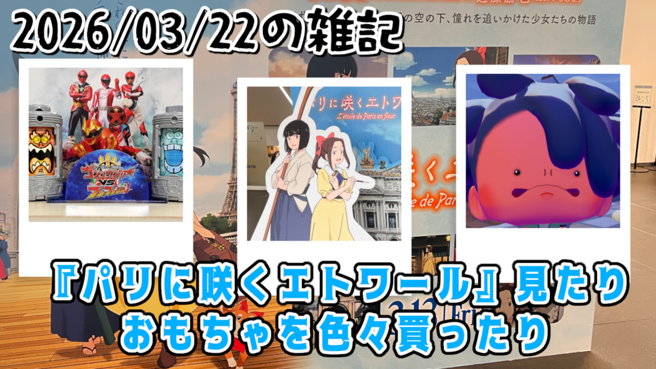 2026/03/22の雑記：『パリに咲くエトワール』見たりおもちゃを色々買っ 