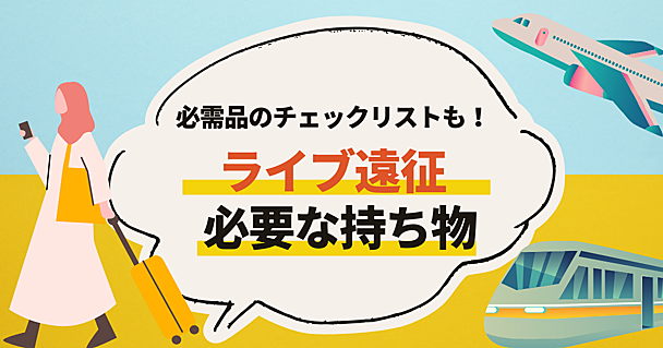 ライブ遠征の持ち物リスト　初めてでも快適に過ごせる必需品＆パッキングのコツを紹介