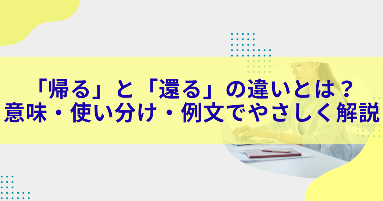 「帰る」と「還る」の違いとは?意味・使い分け・例文でやさしく解説 - きになる~