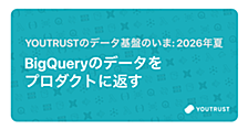 BigQueryのデータをプロダクトに返す —— YOUTRUSTのデータ基盤のいま：2026年夏