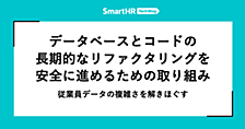 データベースとコードの長期的なリファクタリングを安全に進めるための取り組み —— 従業員データの複雑さを解きほぐす