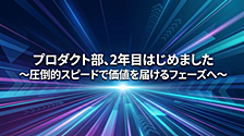 プロダクト部、2年目はじめました 〜圧倒的スピードで価値を届けるフェーズへ〜