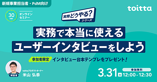 【3/31 12:00- 参加特典あり】新規事業担当者・PdM向け：実務で本当に使える「ユーザーインタビューをしよう」