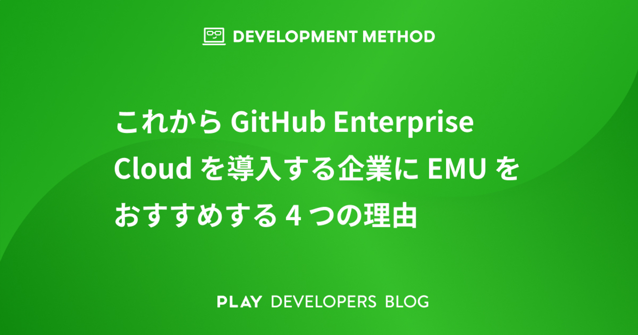 これから GitHub Enterprise Cloud を導入する企業に EMU をおすすめする 4 つの理由 - PLAY ...