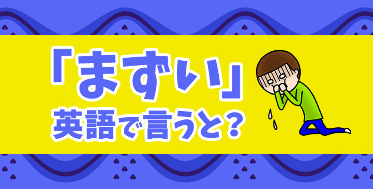 まずい」の英語表現を例文と合わせてわかりやすくご紹介♪ - ネイティブキャンプ英会話ブログ | 英会話の豆知識や情報満載