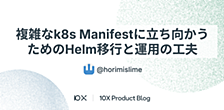 複雑なKubernetes Manifestに立ち向かうためのHelm移行と運用の工夫