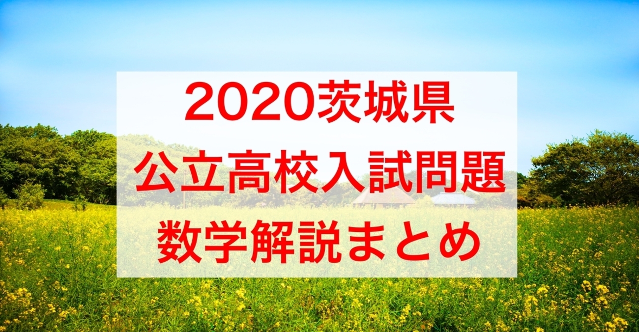 無料公開】2020茨城県公立高校入試問題数学解説まとめ - 現役塾講師