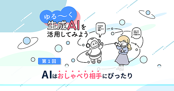 生成AIの使い方　初心者はおしゃべりでハードルを下げてみよう【プロのゆる生成AI活用術】