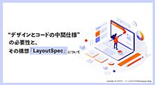 “デザインとコードの中間仕様”の必要性と、その構想「LayoutSpec」について