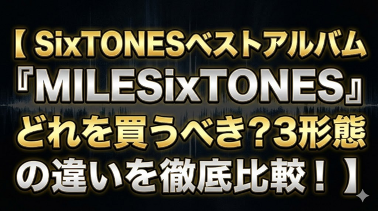 SixTONESベストアルバム『MILESixTONES』どれを買うべき？3形態の違い 