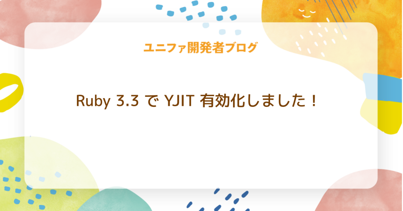 Ruby 3.3 で YJIT 有効化しました！ - ユニファ開発者ブログ