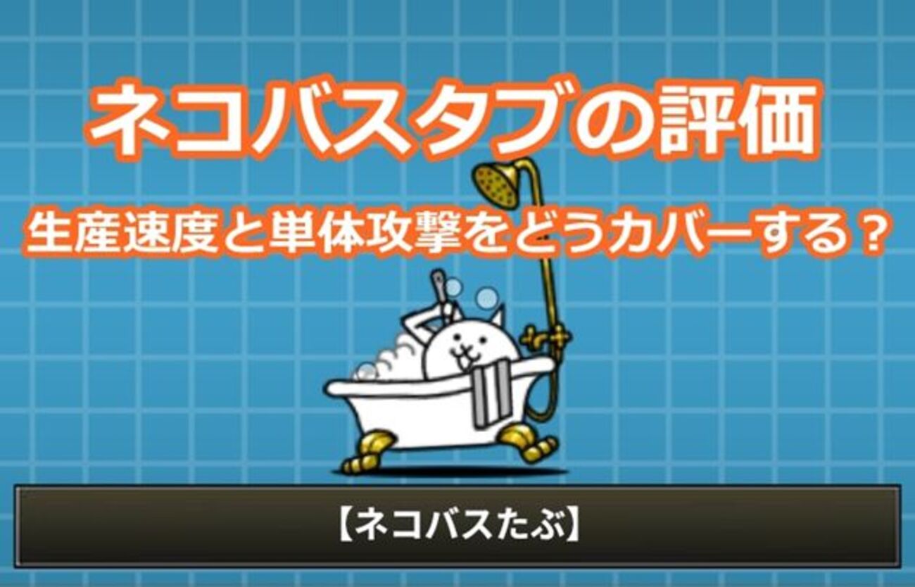 ネコバスタブの評価⇒生産速度と単体攻撃をどうカバーするか？ - イチ 
