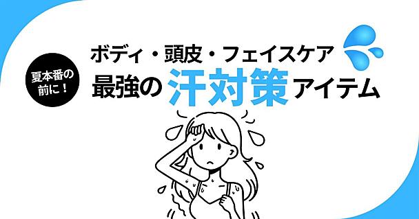 夏のQOL爆上がり！滝汗・ニオイ・メイク崩れを封じるボディ・頭皮・フェイス汗ケアグッズまとめ