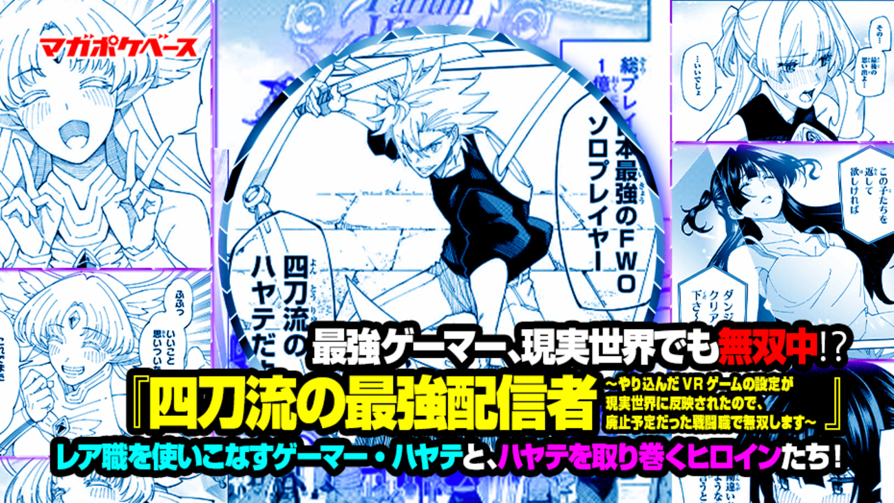 最強ゲーマー、現実世界でも無双中!? 『四刀流の最強配信者～やり込んだVRゲームの設定が現実世界に反映されたので、廃止予定だった戦闘職で無双します～』レア職を使いこなすゲーマー・ハヤテと、ハヤテを取り巻くヒロインたち！  - マガポケベース