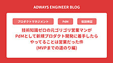 技術知識ゼロの元ゴリゴリ営業マンがPdMとして新規プロダクト開発に着手したらやってることは営業だった件(MVPまでの道のり編)