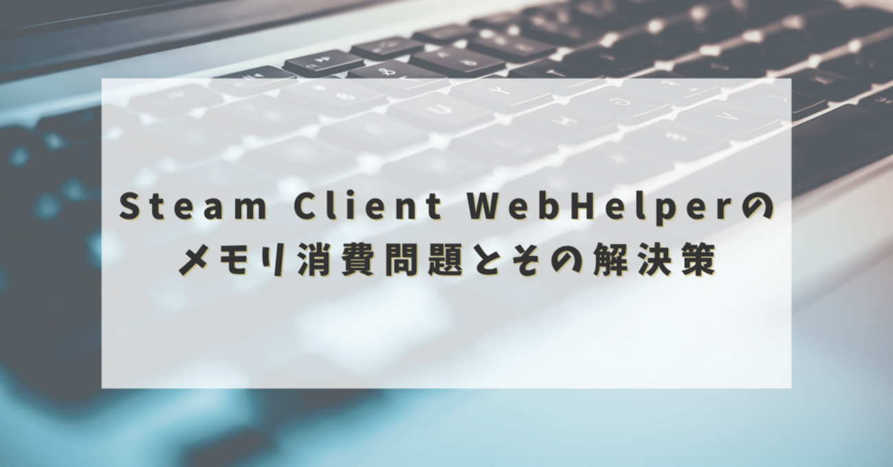 Steam Client WebHelperのメモリ消費問題とその解決策 - からふるパレット