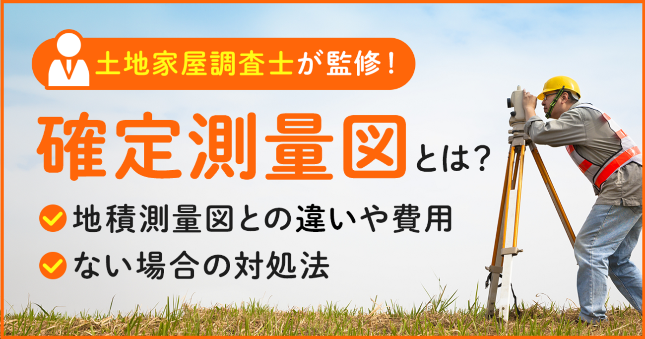 確定測量図とは？地積測量図との違いや費用、ない場合の対処法【土地 