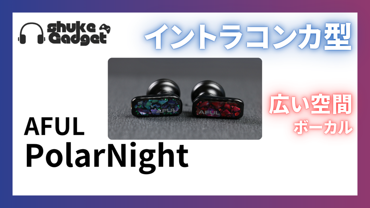 AFUL PolarNight AFUL初のイントラコンカ型紹介レビュー！ - しゅけ 
