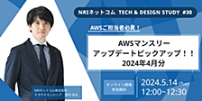 AWSマンスリーアップデートピックアップ！！ 2024年4月分 ～NRIネットコム TECH AND DESIGN STUDY #30～ 