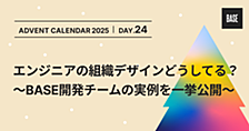 エンジニアの組織デザインどうしてる？〜BASE開発チームの実例を一挙公開〜