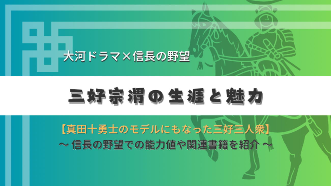 真田十勇士のモデルにもなった三好三人衆、三好宗渭の生涯と魅力 