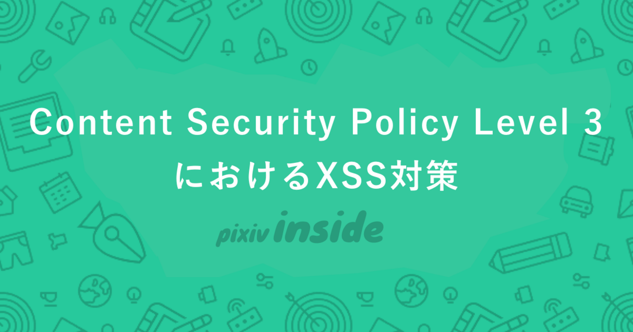 Content Security Policy Level 3におけるXSS対策 - pixiv inside