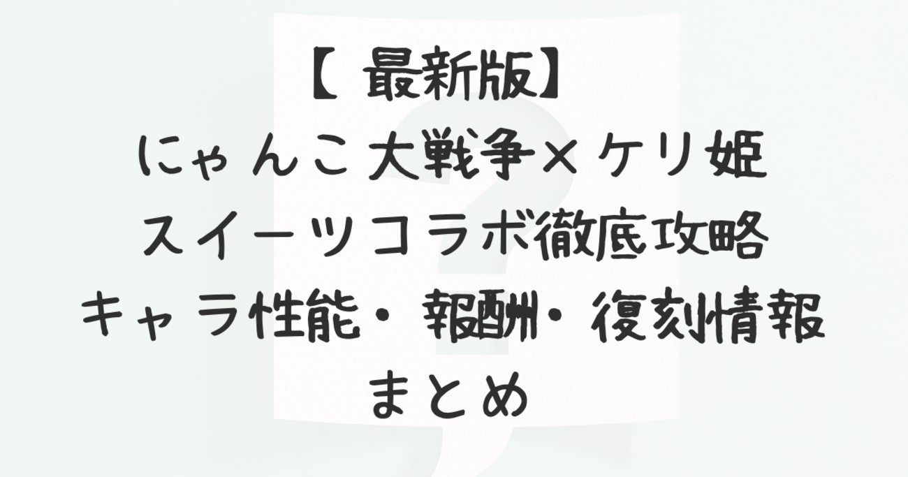 最新版】にゃんこ大戦争×ケリ姫スイーツコラボ徹底攻略｜キャラ性能・報酬・復刻情報まとめ - 気ままなニュース