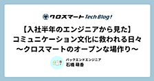 【入社半年のエンジニアから見た】コミュニケーション文化に救われる日々〜クロスマートのオープンな場作り〜