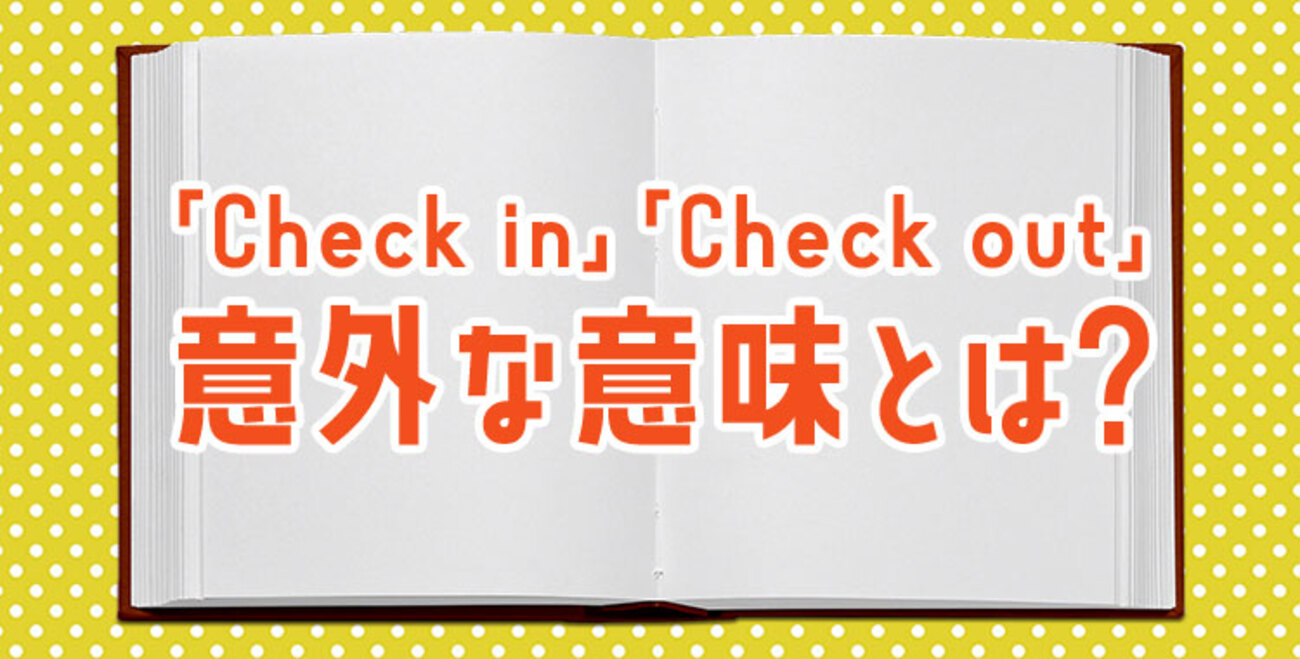 Check in」「Check out」の意外な意味とは？ - ネイティブキャンプ英会話ブログ | 英会話の豆知識や情報満載