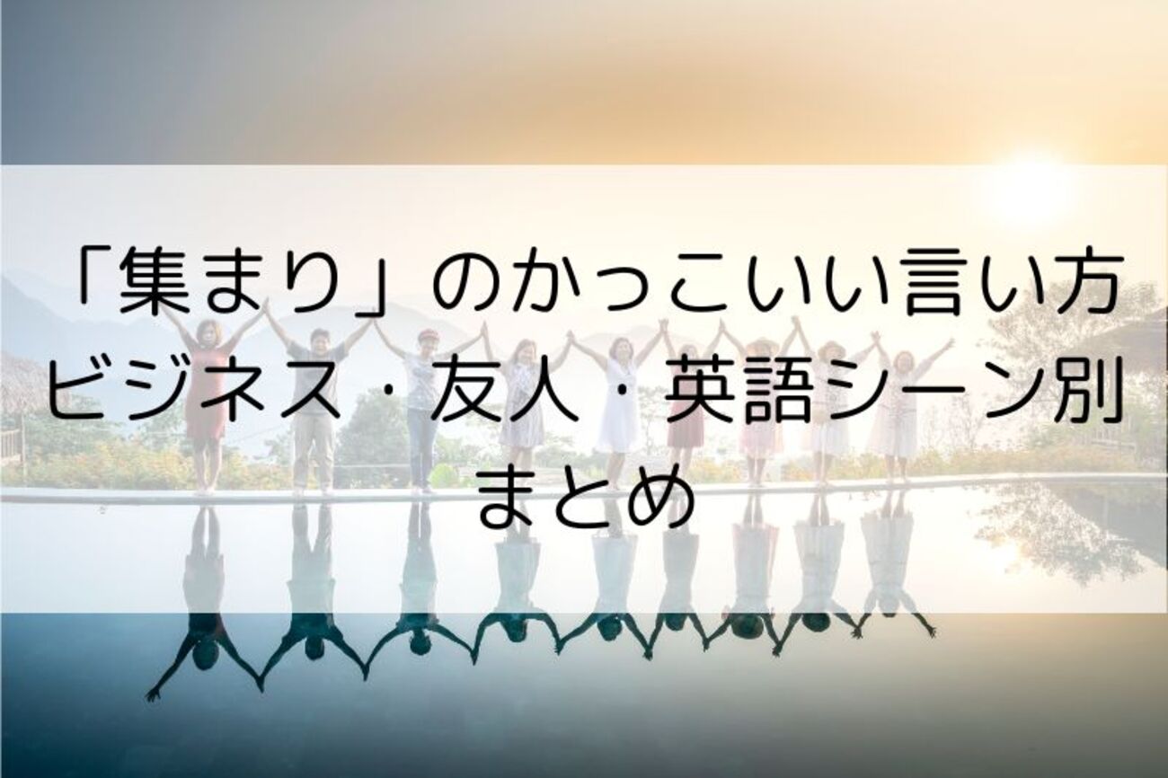 「集まり」のかっこいい言い方|ビジネス・友人・英語シーン別まとめ - 日々是マナビ!
